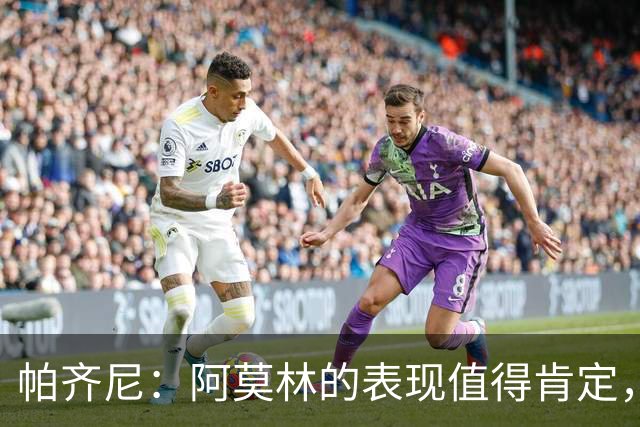 帕齐尼：阿莫林的表现值得肯定，国米在意甲中首屈一指