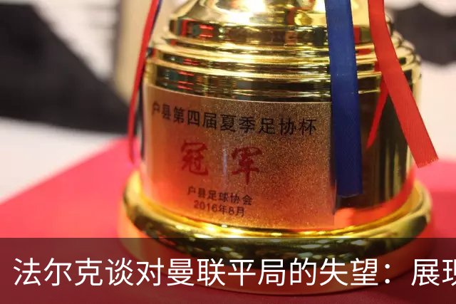 法尔克谈对曼联平局的失望：展现出我们三年的显著进步